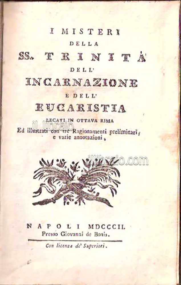 I misteri della SS. Trinità, dell'Incarnazione e dell'Eucarestia recati in ottava rima ed illustrati con tre ragionamenti preliminari, e varie annotazioni