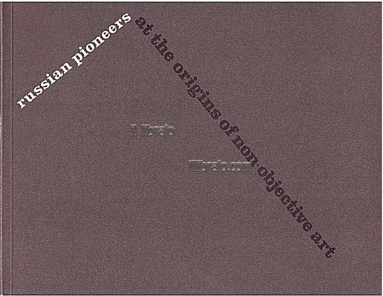 Russian pioneers. At the origins of non-objective art. Precurseurs russes: aux sources de l'art non-objectif