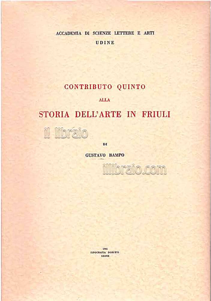 Contributo quinto alla storia dell'arte in Friuli ed alla vita dei pittori, indoratori, intagliatori e scultori friulani dal 15° al 17° secolo