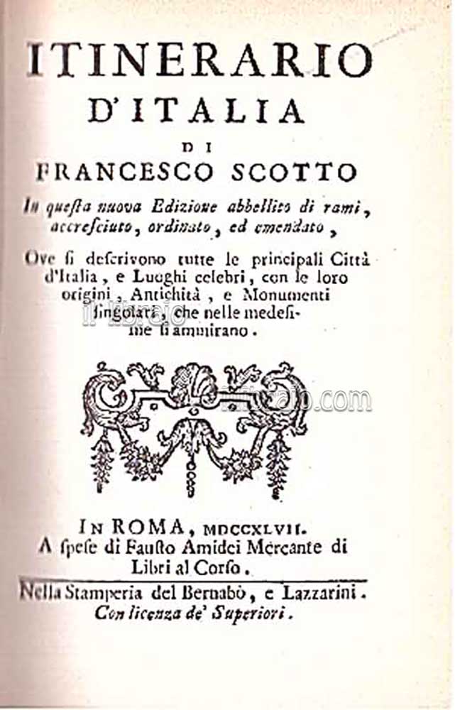 Itinerario d'Italia. In questa nuova edizione abbellito di rami, accreciuto, ordinato ed emendato, ove si descrivono tutte le principali città d'Italia e luoghi celebri con le loro origini, antichità e monumenti singolari che nelle medesime si ammirano