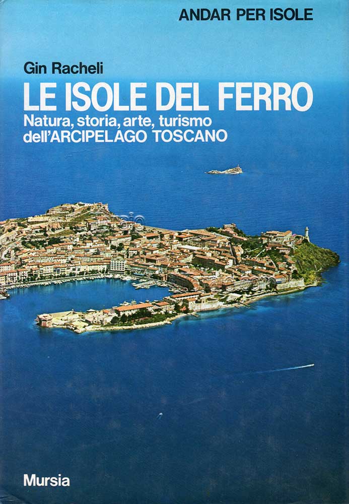 Le isole del ferro. Natura, storia, arte, turismo dell'Arcipelago Toscano