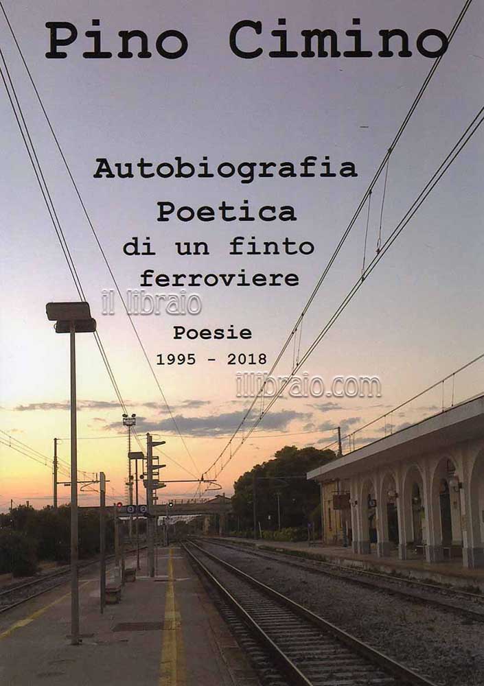 Autobiografia poetica di un finto ferroviere. Poesie 1995 - 2019