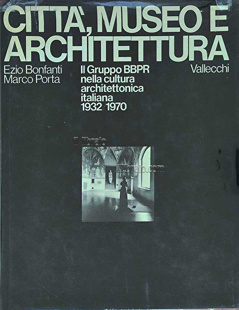 Città, museo e architettura. Il gruppo BBPR nella cultura architettonica italiana 1932 / 1970