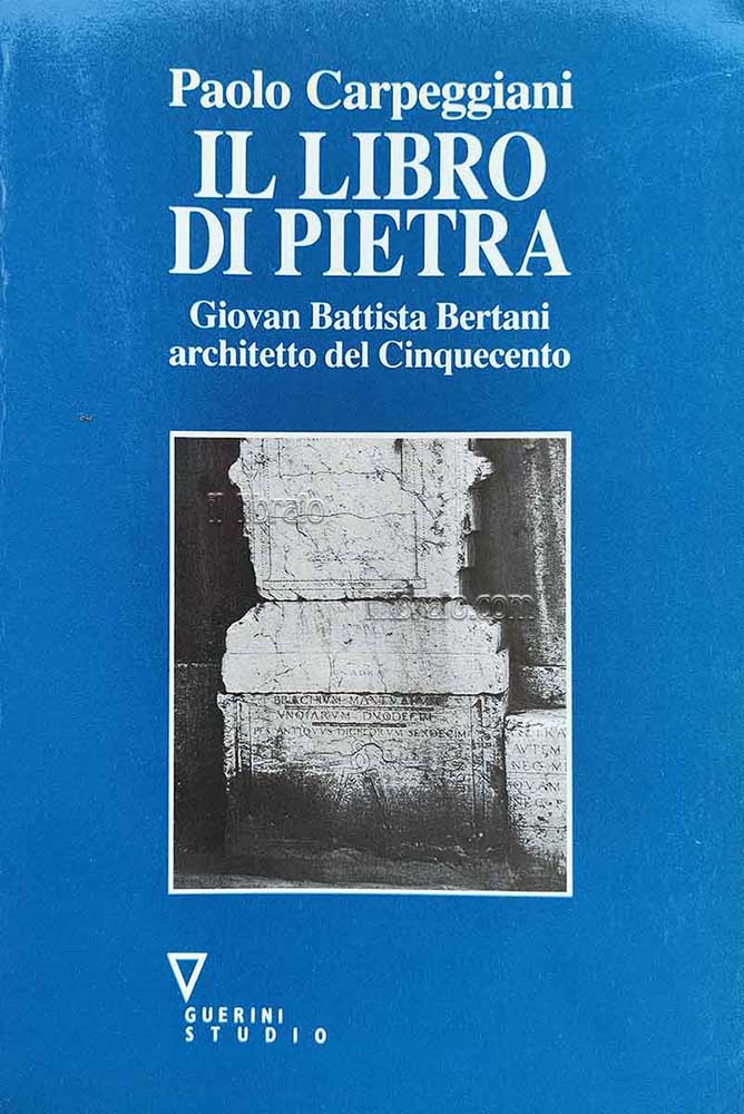 Il libro di pietra. Giovan Battista Bertani architetto del Cinquecento