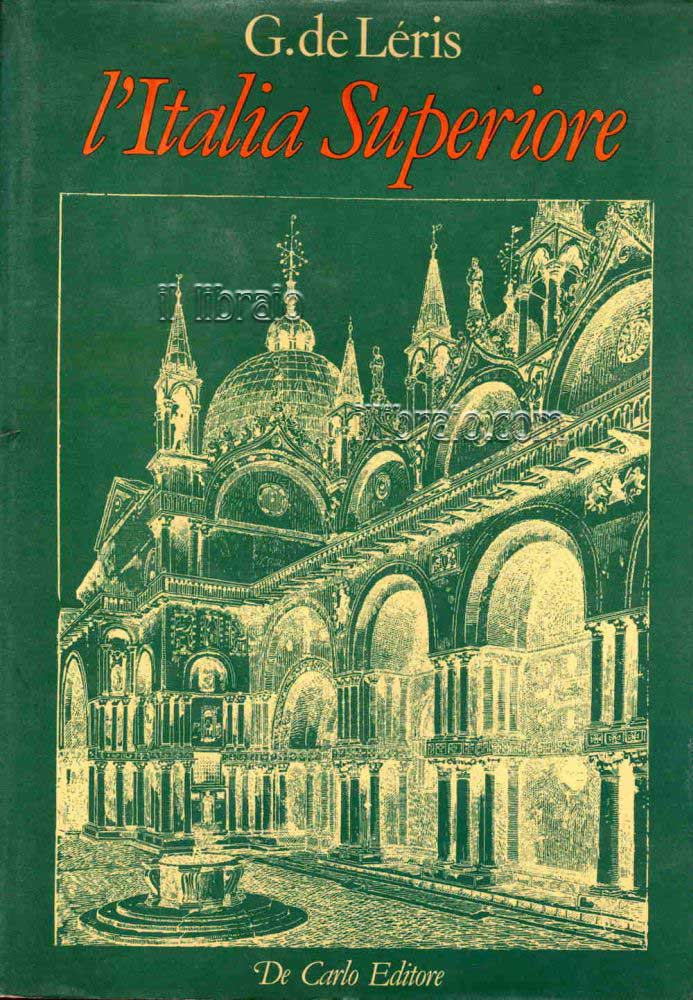L'Italia superiore. Piemonte, Liguria, Lombardia, Veneto, Emilia - Romagna, Toscana. Belle arti, monumenti, ricordi storici, paesaggi, costumi