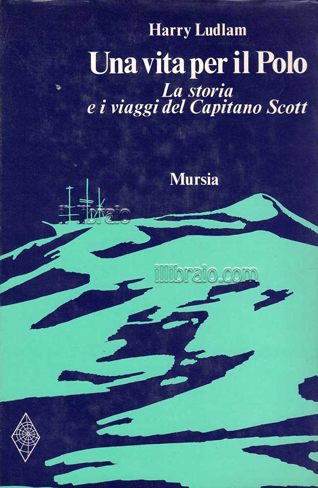 Una vita per il Polo. La storia e i viaggi del capitano Scott